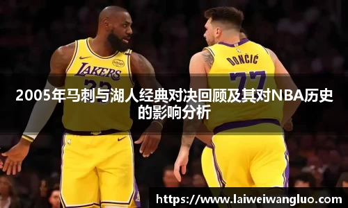 /uploads/images/20251016/2005-nian-ma-ci-yu-hu-ren-jing-dian-dui-jue-hui-gu-ji-qi-dui-NBA-li-shi-de-ying-xiang-fen-xi.webp
